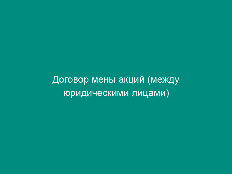 Договор мены акций (между юридическими лицами)