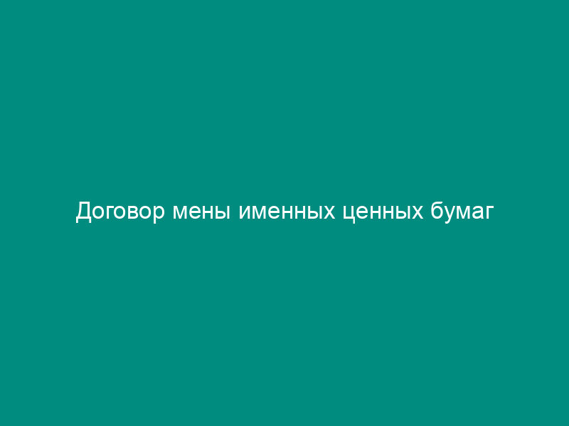 Договор мены именных ценных бумаг