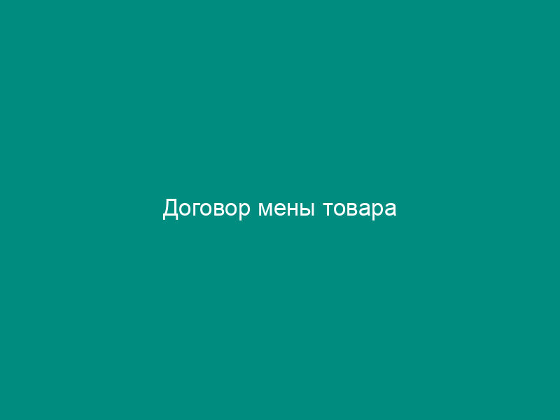 Договор мены товара