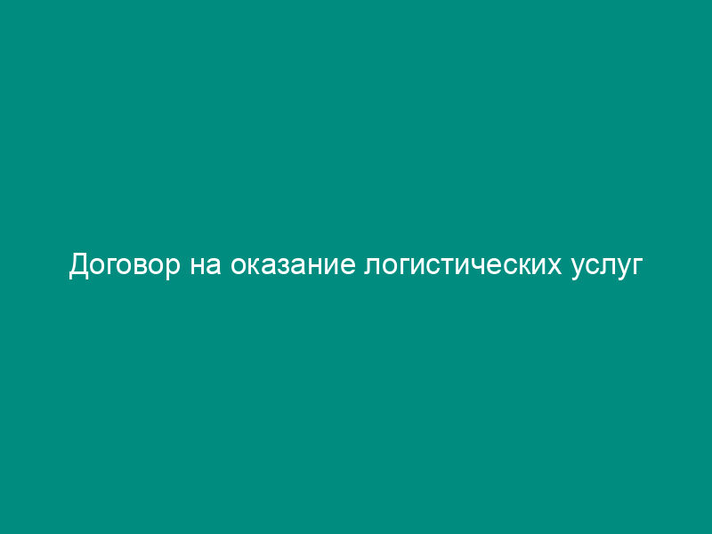 Договор на оказание логистических услуг