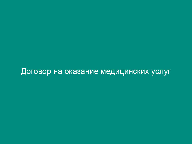 Договор на оказание медицинских услуг