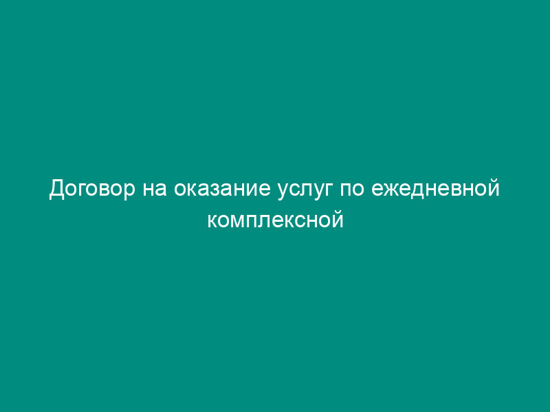 Договор на оказание услуг по ежедневной комплексной уборке помещений
