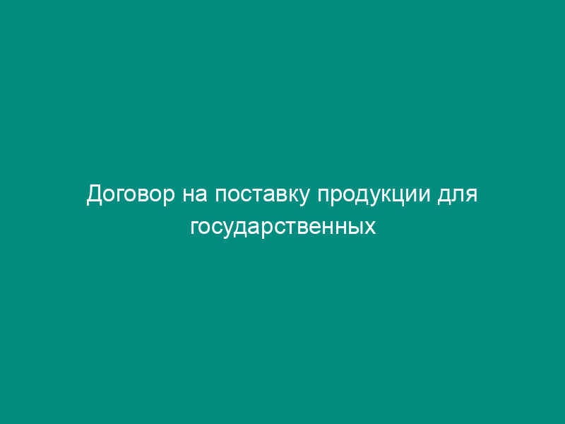 Договор на поставку продукции для государственных (республиканских) нужд