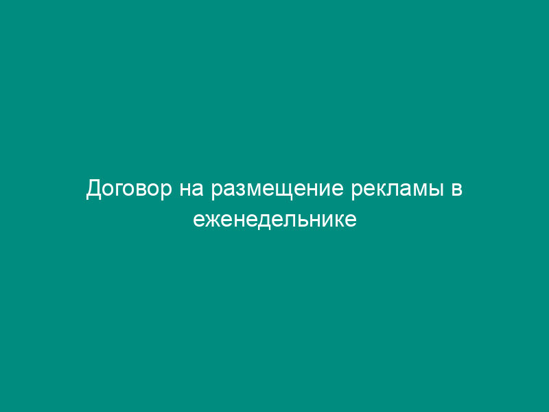 Договор на размещение рекламы в еженедельнике