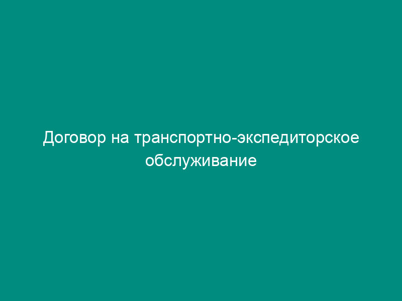 Договор на транспортно-экспедиторское обслуживание внешнеторговых грузов