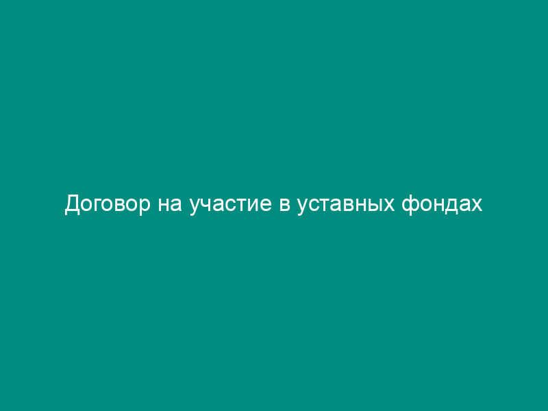 Договор на участие в уставных фондах