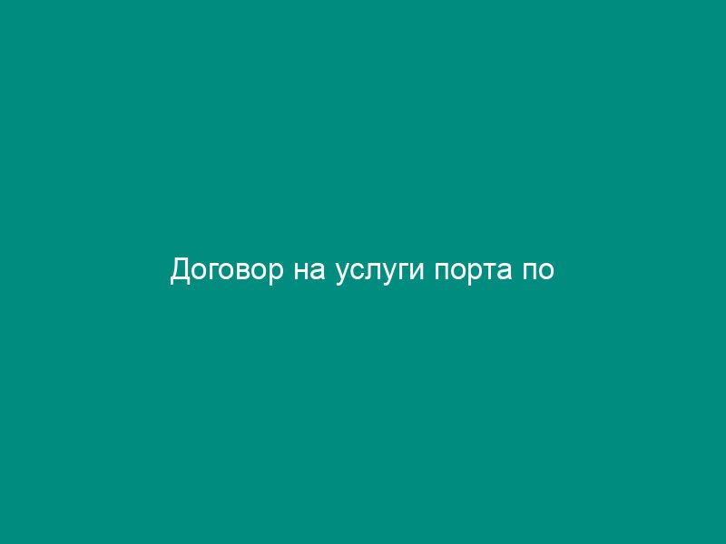 Договор на услуги порта по транспортно-экспедиторскому обслуживанию