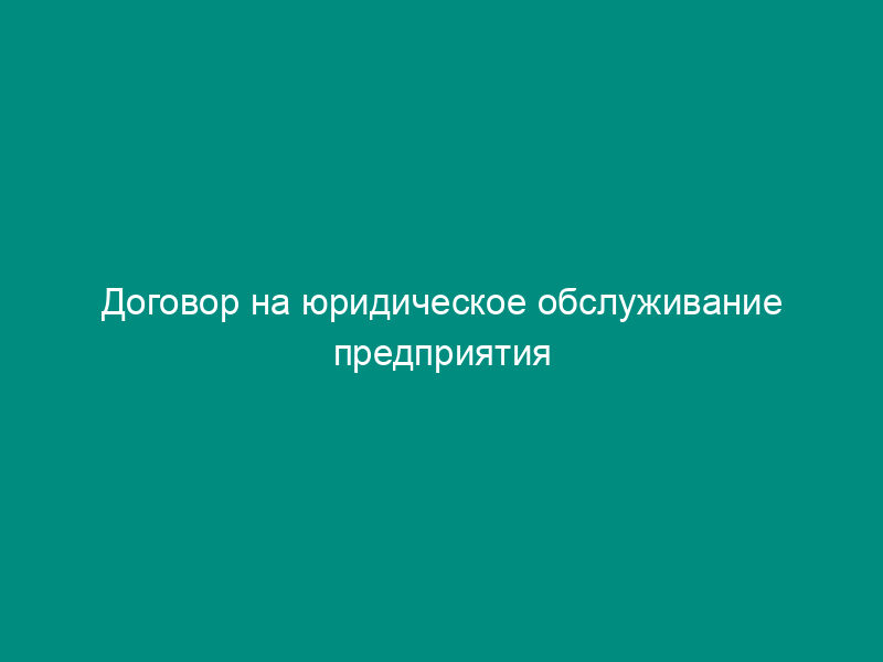 Договор на юридическое обслуживание предприятия