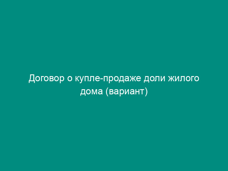 Договор о купле-продаже доли жилого дома (вариант)