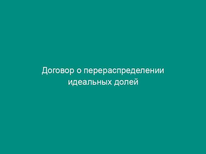 Договор о перераспределении идеальных долей