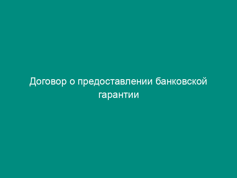 Договор о предоставлении банковской гарантии