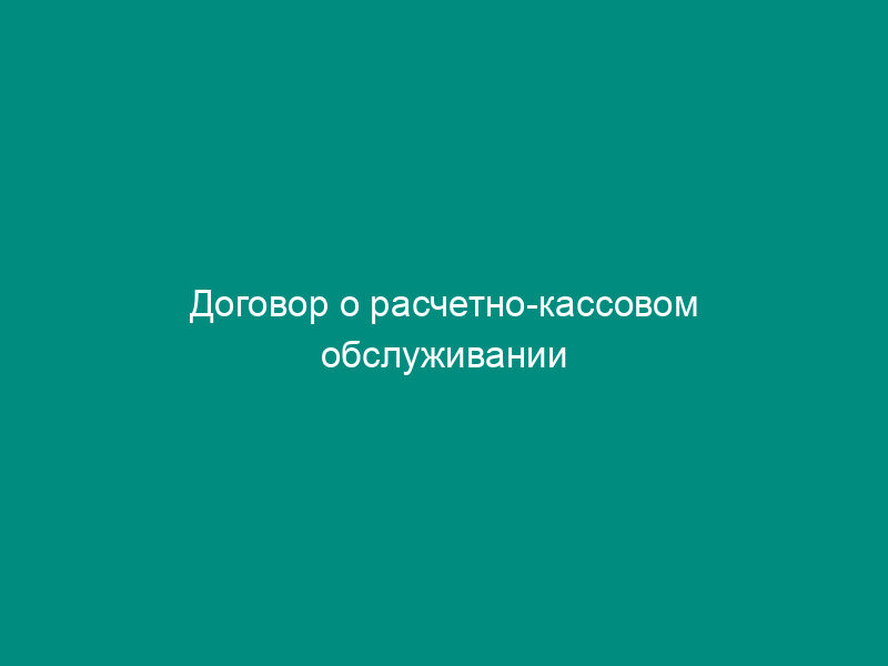 Договор о расчетно-кассовом обслуживании