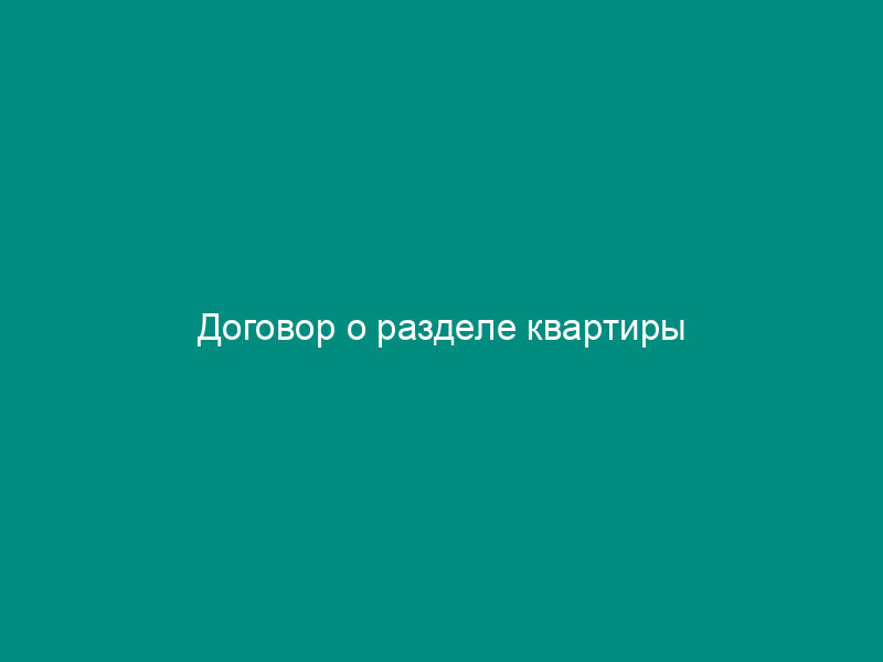 Договор о разделе квартиры