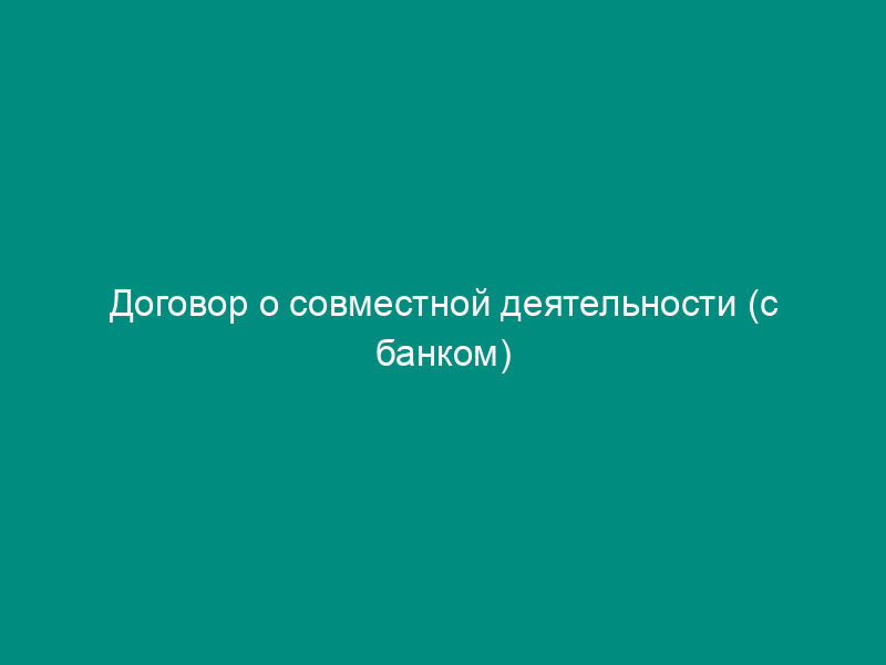 Договор о совместной деятельности (с банком)