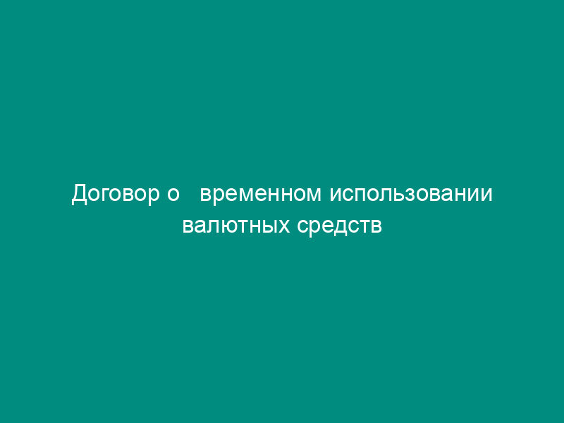Договор о   временном использовании валютных средств (приложение к постановлению правительства   Москвы от 19.10.1993 № 962)