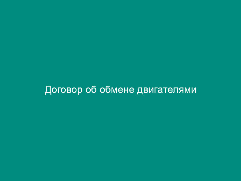 Договор об обмене двигателями