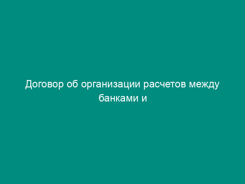 Договор об организации расчетов между банками и образовании дебетового сальдо в условиях перехода на обслуживание по корреспондентскому счету
