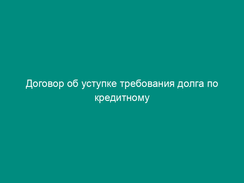 Договор об уступке требования долга по кредитному договору