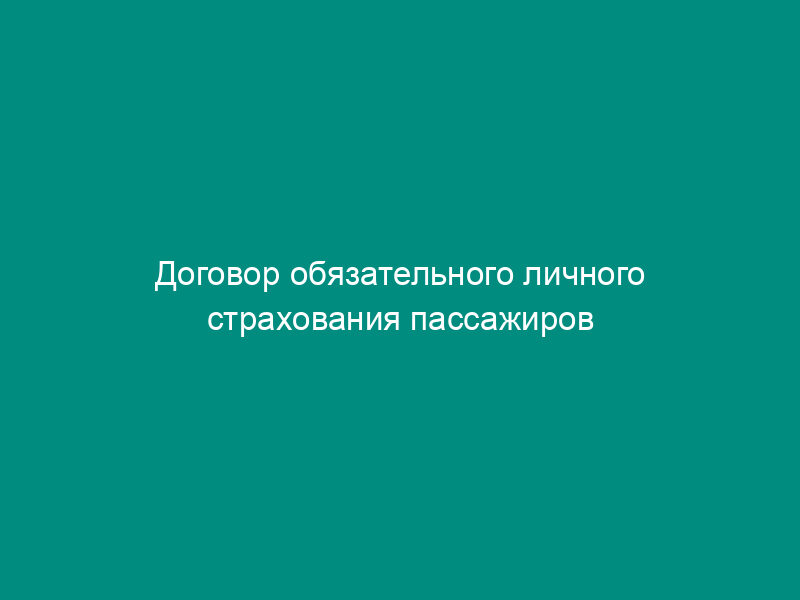 Договор обязательного личного страхования пассажиров