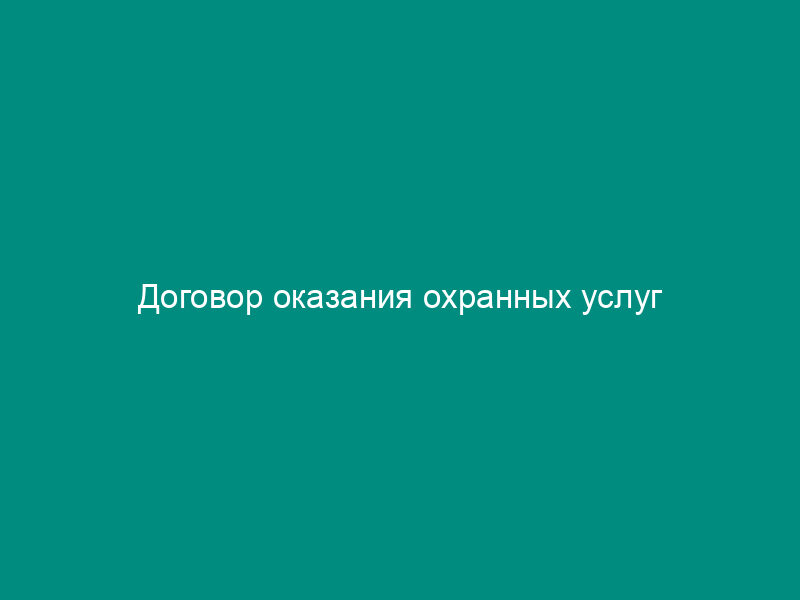 Договор оказания охранных услуг