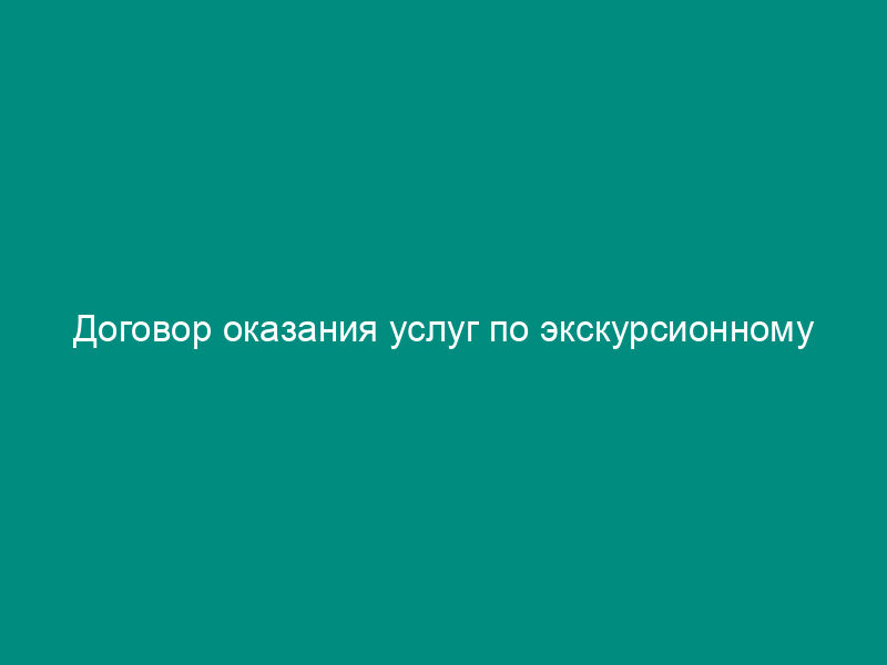Договор оказания услуг по экскурсионному обслуживанию туристических групп