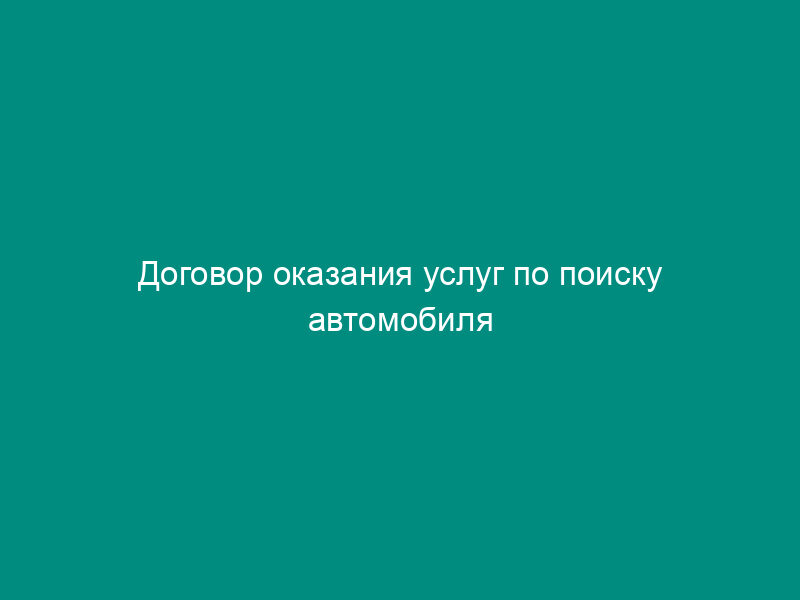 Договор оказания услуг по поиску автомобиля