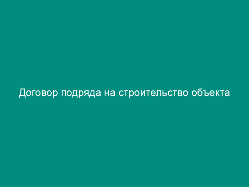 Договор подряда на строительство объекта
