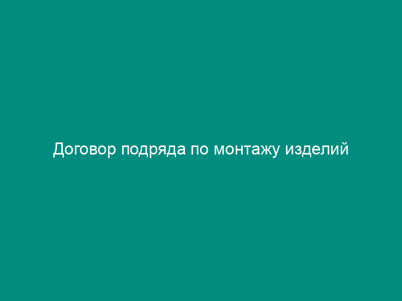 Договор подряда по монтажу изделий