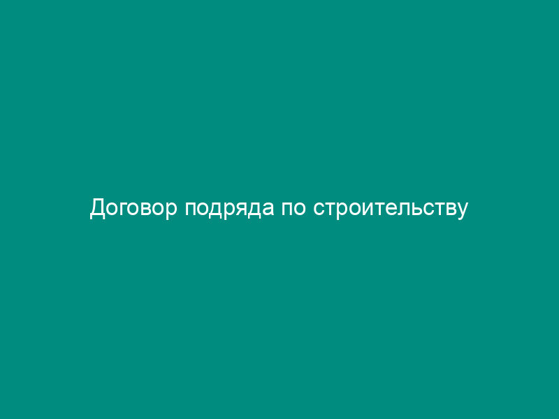 Договор подряда по строительству