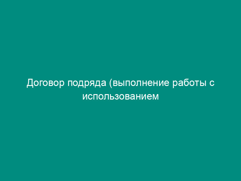 Договор подряда (выполнение работы с использованием материала заказчика)
