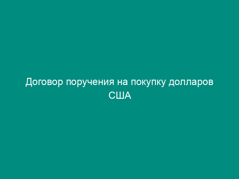 Договор поручения на покупку долларов США