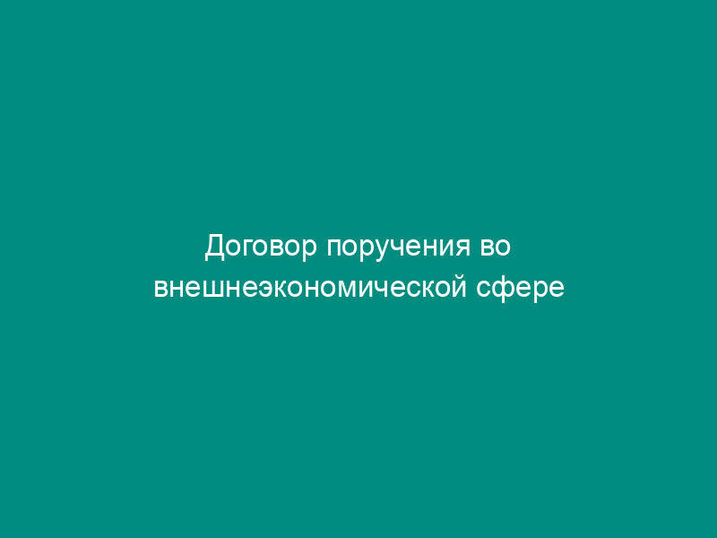 Договор поручения во внешнеэкономической сфере