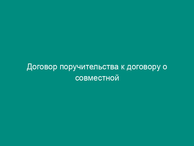 Договор поручительства к договору о совместной деятельности на долевое инвестирование строительства