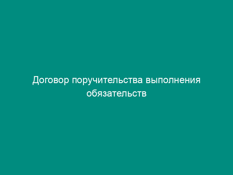 Договор поручительства выполнения обязательств перед банком