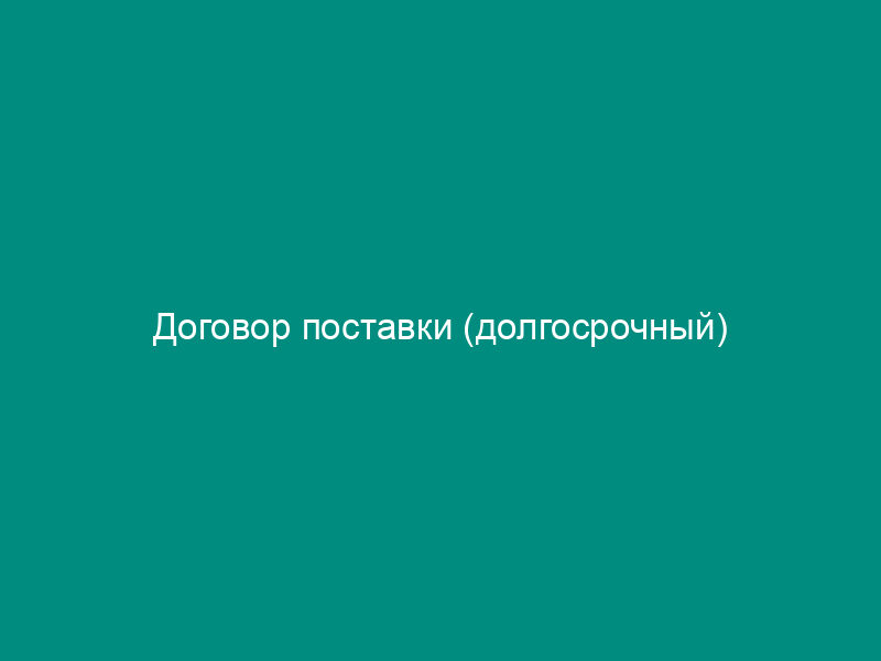 Договор поставки (долгосрочный)
