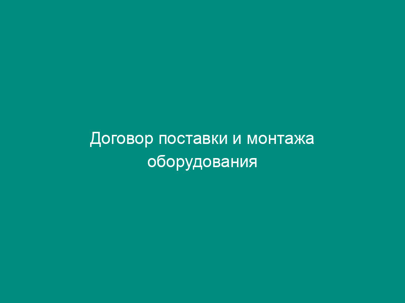 Договор поставки и монтажа оборудования