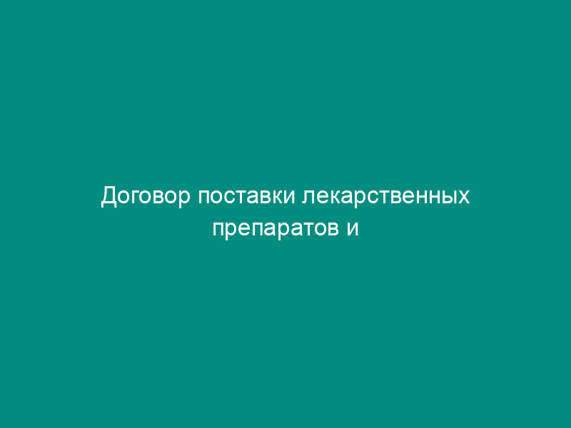 Договор поставки лекарственных препаратов и медицинской продукции
