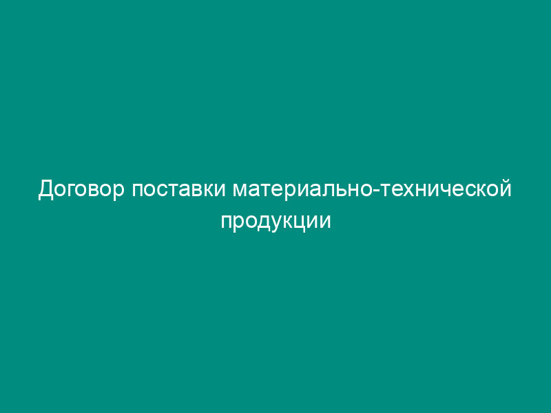 Договор поставки материально-технической продукции