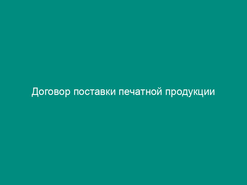 Договор поставки печатной продукции