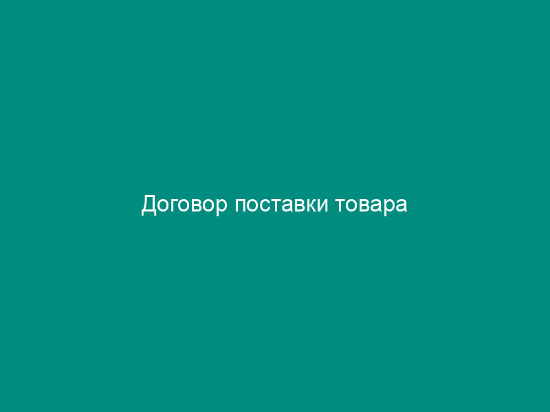 Договор поставки товара