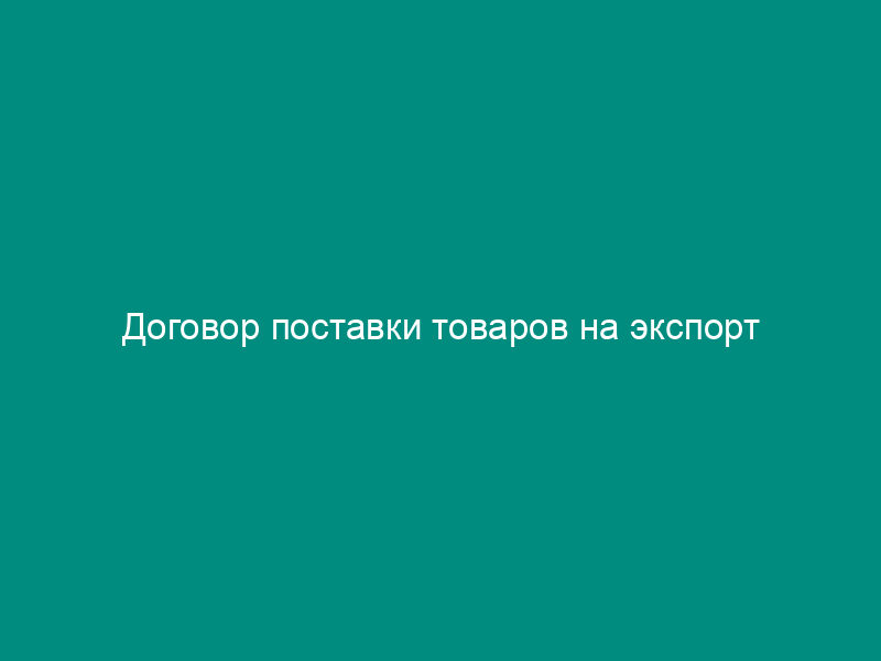 Договор поставки товаров на экспорт