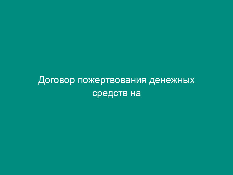 Договор пожертвования денежных средств на административно-хозяйственную деятельность