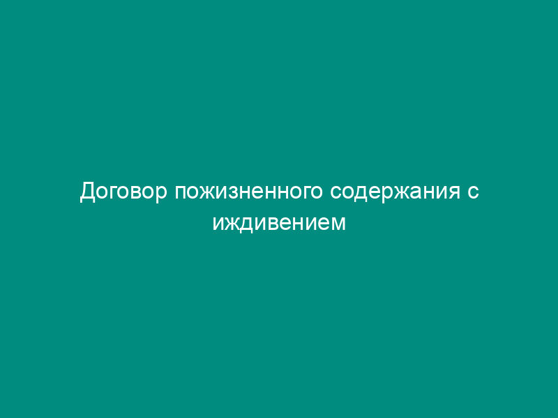 Договор пожизненного содержания с иждивением