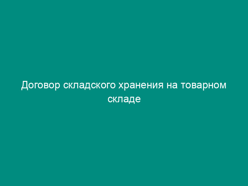 Договор складского хранения на товарном складе