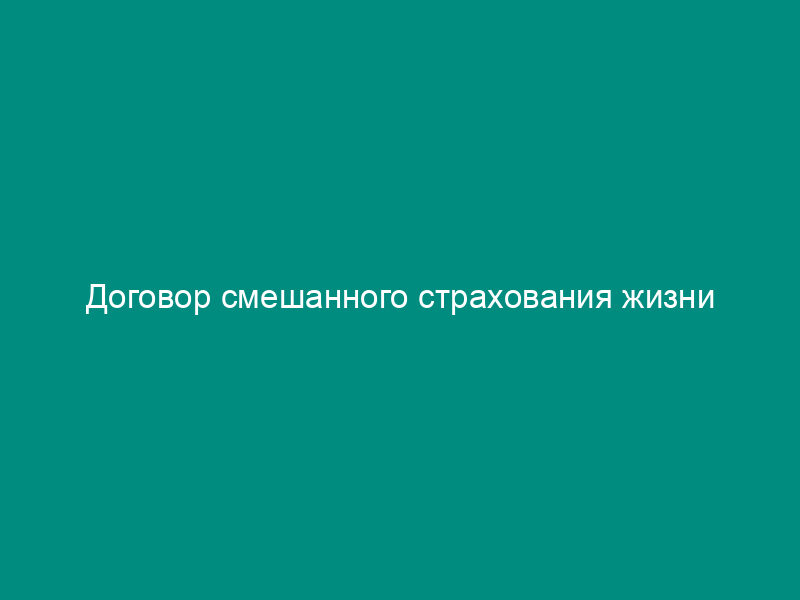 Договор смешанного страхования жизни