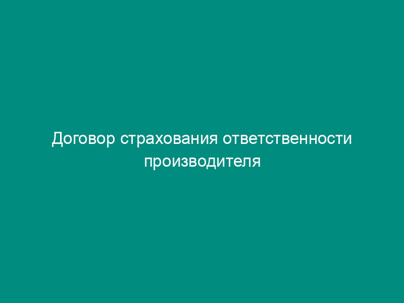 Договор страхования ответственности производителя или исполнителя за причинение вреда потребителю вследствие недостатков товара, работы, услуги