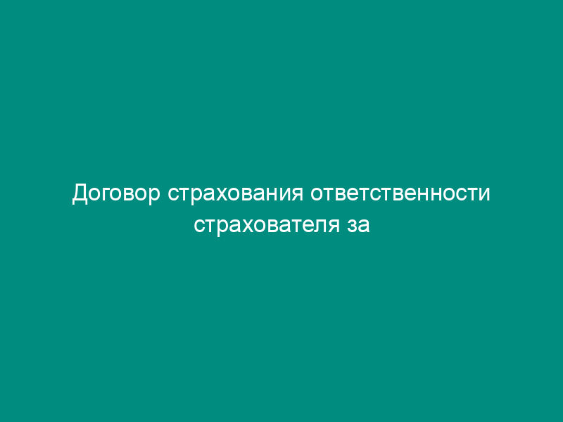 Договор страхования ответственности страхователя за причинение вреда