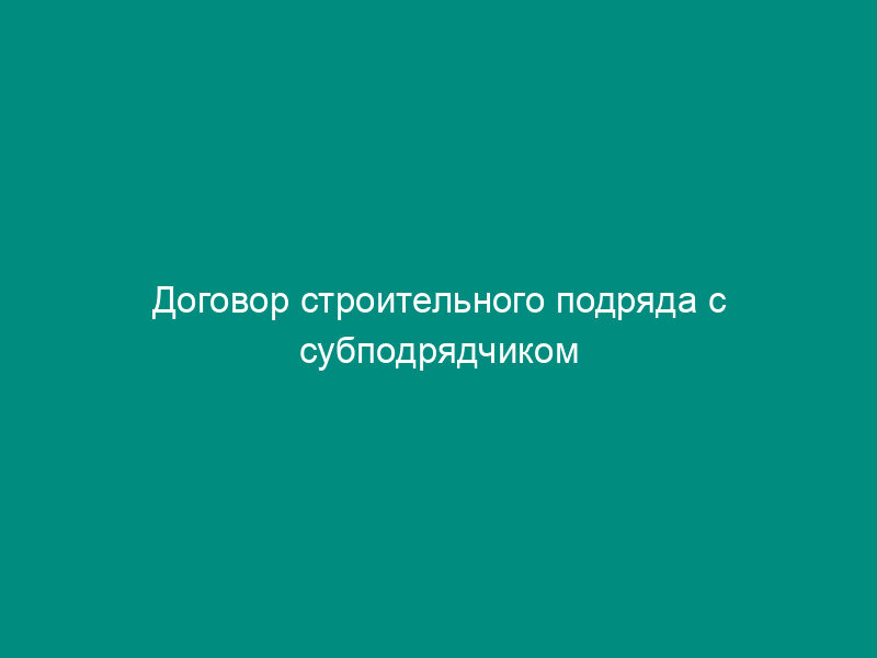 Договор строительного подряда с субподрядчиком