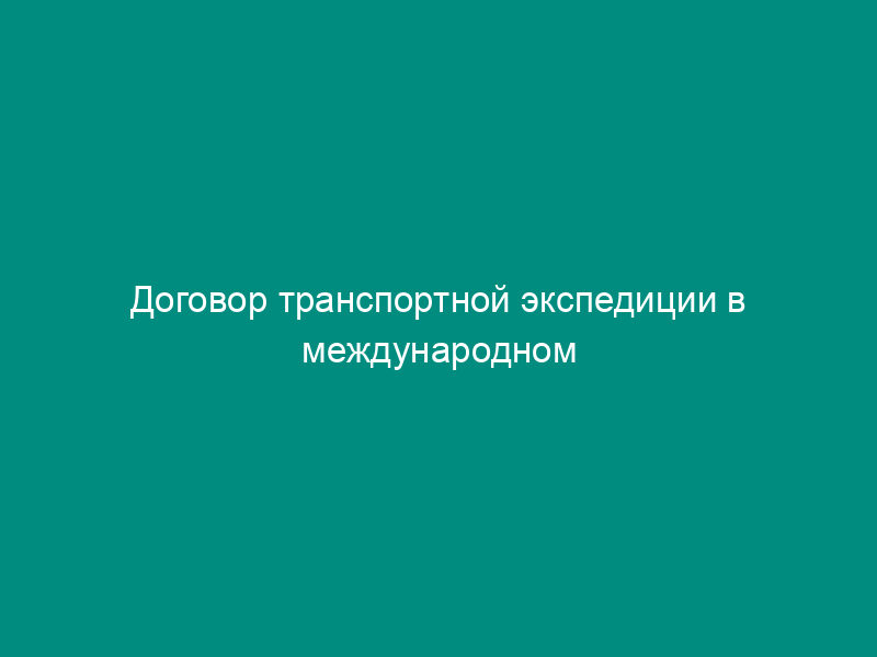 Договор транспортной экспедиции в международном сообщении