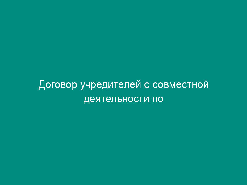 Договор учредителей о совместной деятельности по созданию акционерного общества